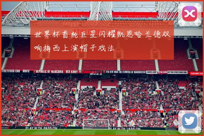 世界杯首轮巨星闪耀凯恩哈兰德双响梅西上演帽子戏法