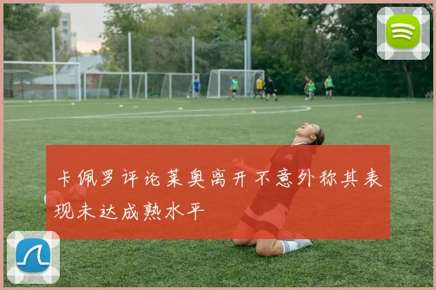 卡佩罗评论莱奥离开不意外称其表现未达成熟水平
