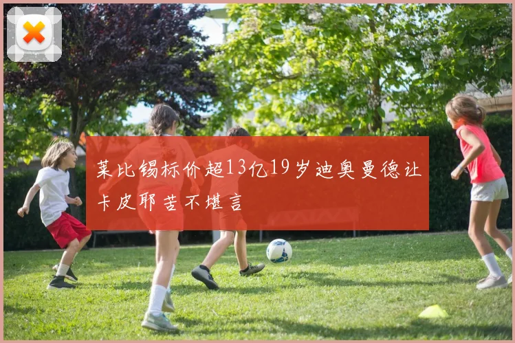 莱比锡标价超13亿19岁迪奥曼德让卡皮耶苦不堪言