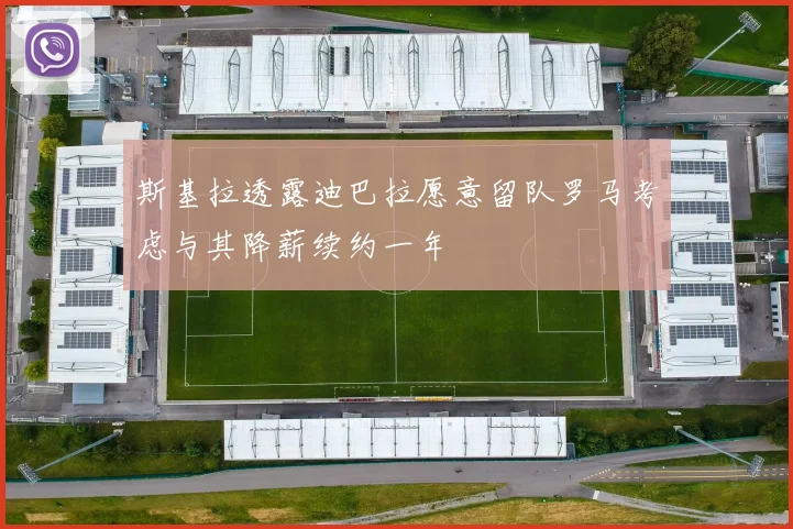 斯基拉透露迪巴拉愿意留队罗马考虑与其降薪续约一年