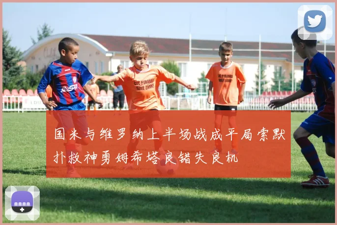 国米与维罗纳上半场战成平局索默扑救神勇姆希塔良错失良机